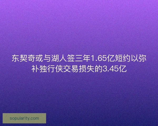 东契奇或与湖人签三年1.65亿短约以弥补独行侠交易损失的3.45亿 东契奇或与湖人签三年1.65亿短约以弥补独行侠交易损失的3.45亿