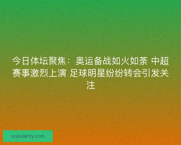 今日体坛聚焦：奥运备战如火如荼 中超赛事激烈上演 足球明星纷纷转会引发关注