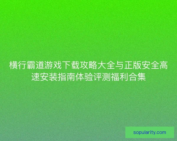 横行霸道游戏下载攻略大全与正版安全高速安装指南体验评测福利合集