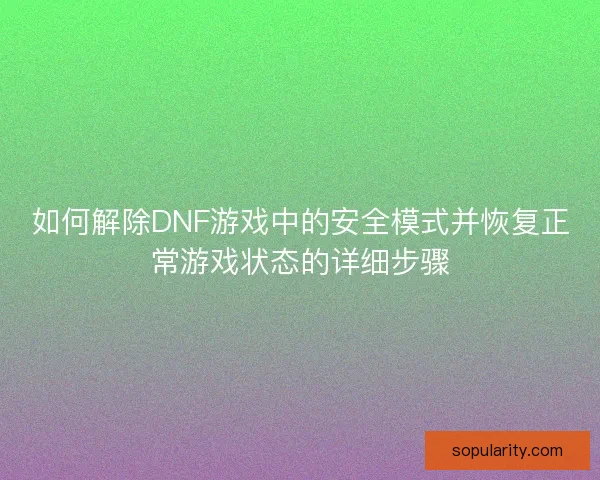 如何解除DNF游戏中的安全模式并恢复正常游戏状态的详细步骤 如何解除DNF游戏中的安全模式并恢复正常游戏状态的详细步骤