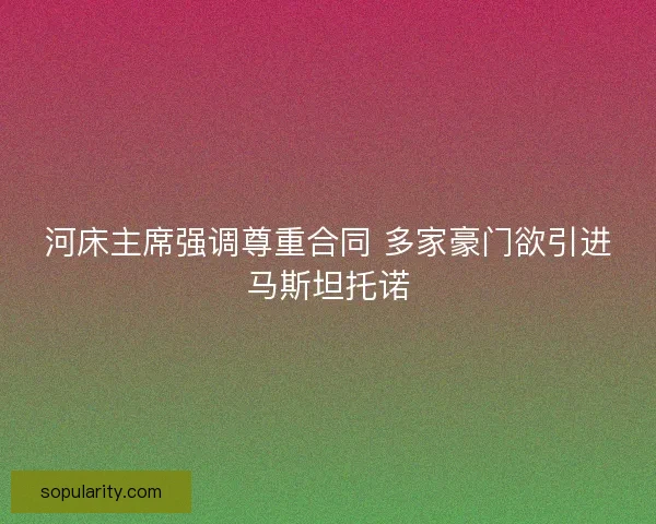 河床主席强调尊重合同 多家豪门欲引进马斯坦托诺