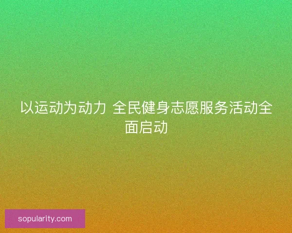以运动为动力 全民健身志愿服务活动全面启动 以运动为动力 全民健身志愿服务活动全面启动
