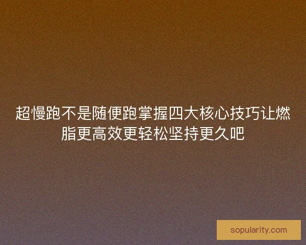 超慢跑不是随便跑掌握四大核心技巧让燃脂更高效更轻松坚持更久吧 超慢跑不是随便跑掌握四大核心技巧让燃脂更高效更轻松坚持更久吧