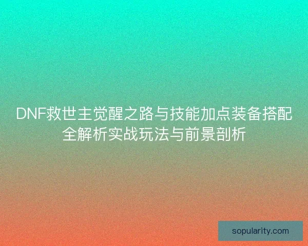 DNF救世主觉醒之路与技能加点装备搭配全解析实战玩法与前景剖析 DNF救世主觉醒之路与技能加点装备搭配全解析实战玩法与前景剖析