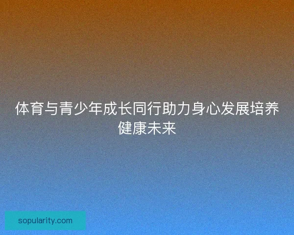 体育与青少年成长同行助力身心发展培养健康未来