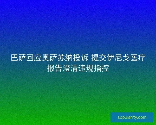 巴萨回应奥萨苏纳投诉 提交伊尼戈医疗报告澄清违规指控