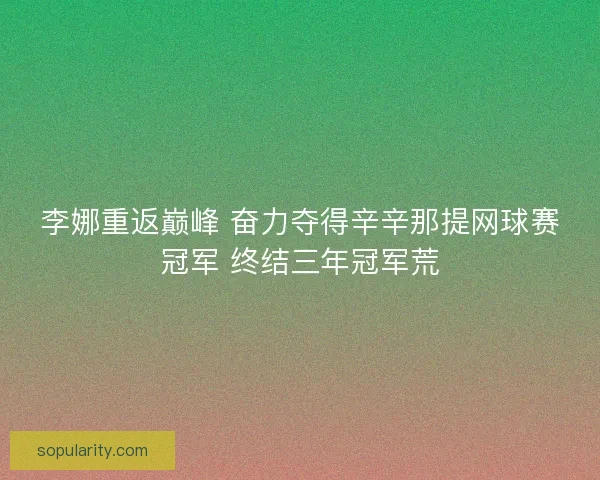 李娜重返巅峰 奋力夺得辛辛那提网球赛冠军 终结三年冠军荒